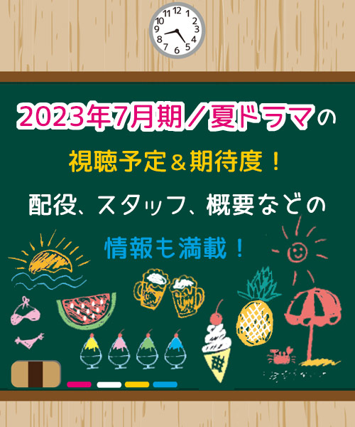 2023年7月期／夏ドラマの視聴予定＆期待度! 配役,スタッフ,概要などの情報も満載!