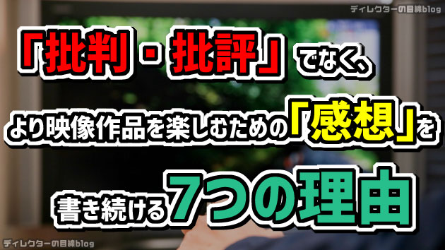 「批判・批評」でなく、より映像作品を楽しむための「感想」を書き続ける7つの理由