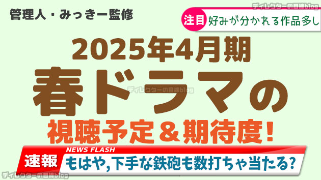 2025年4月期／春ドラマの視聴予定＆期待度! 配役,スタッフ,概要などの情報も満載！！