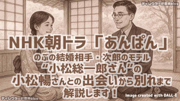 NHK朝ドラ「あんぱん」のぶの結婚相手・次郎のモデル“小松総一郎さん”の小松暢さんとの出会いから別れまで解説します！
