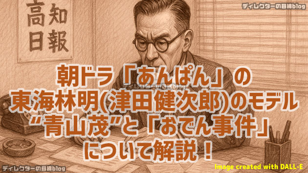 NHK朝ドラ「あんぱん」のぶが務める「高知日報」の編集局主任・東海林明（津田健次郎）のモデル“青山茂”と「おでん事件」について解説します！ 