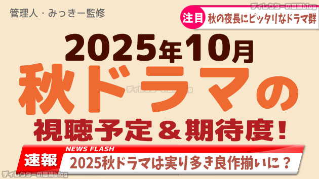 【2025年10月期/秋ドラマ】の視聴予定＆期待度! 配役,スタッフ,概要などの情報も満載!!