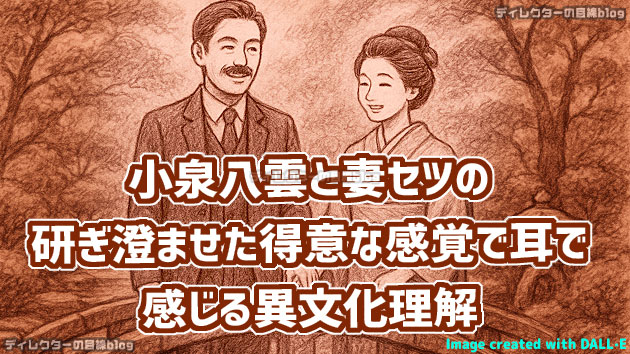 朝ドラ「ばけばけ」小泉八雲（ラフカディオ・ハーン）と妻・セツの研ぎ澄ませた得意な感覚（聴覚やアニミズム思想）で耳で感じる異文化理解