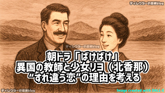 朝ドラ「ばけばけ」異国の教師と少女リヨ（北香那） ―「ばけばけ」が描く“すれ違う恋”の理由― を考える