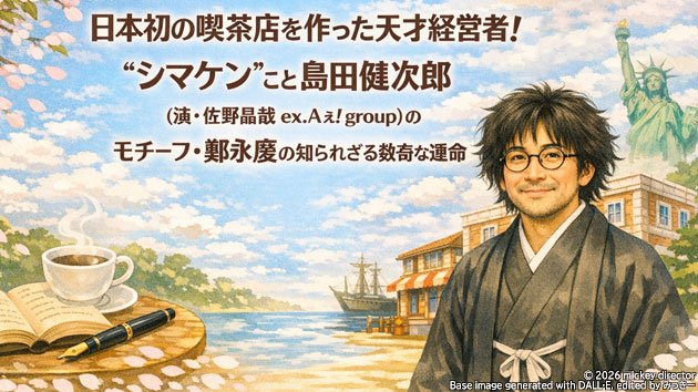 朝ドラ『風、薫る』日本初の喫茶店を作った天才経営者！&lsquo;シマケン&rsquo;こと島田健次郎（演・佐野晶哉 ex.Aぇ! group）のモチーフ・鄭永慶の知られざる数奇な運命