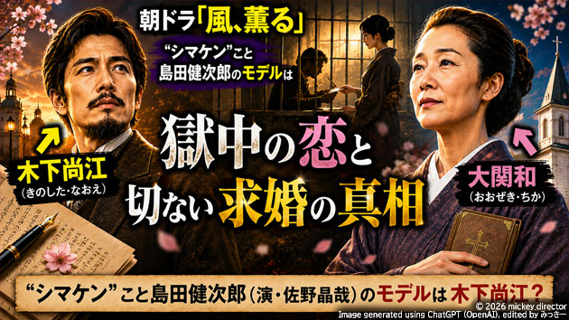 朝ドラ『風、薫る』&lsquo;シマケン&rsquo;こと島田健次郎（演・佐野晶哉 ex.Aぇ! group）のモデルは木下尚江？りん（演・見上愛）のモチーフ・大関和との獄中の恋と切ない求婚の真相