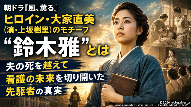 朝ドラ『風、薫る』ヒロイン・大家直美（演・上坂樹里）のモチーフ&ldquo;鈴木雅&rdquo;とは──夫の死を越えて看護の未来を切り開いた先駆者の真実