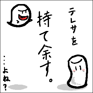 テレサの顔は見飽きたぜ