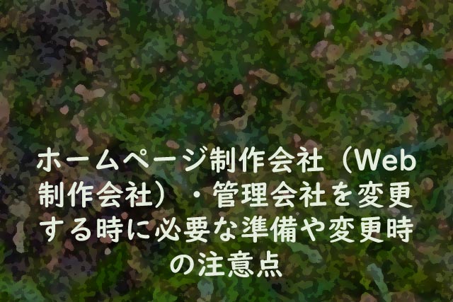 ホームページ制作会社（Web制作会社）・管理会社を変更する時に必要な準備や変更時の注意点