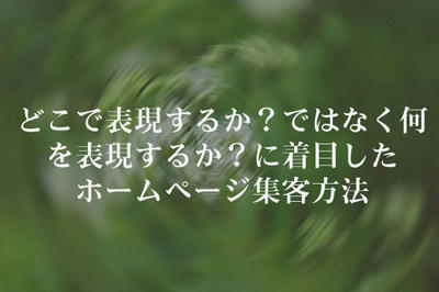 どこで表現するか？ではなく何を表現するか？に着目したホームページ集客方法