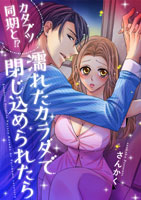カタブツ同期と!?濡れたカラダで閉じ込められたら