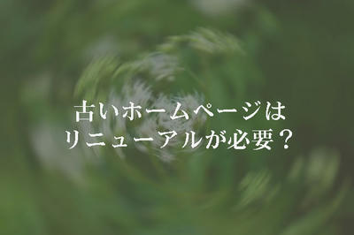 古いホームページはリニューアルが必要？