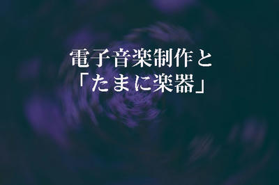 電子音楽制作と「たまに楽器」