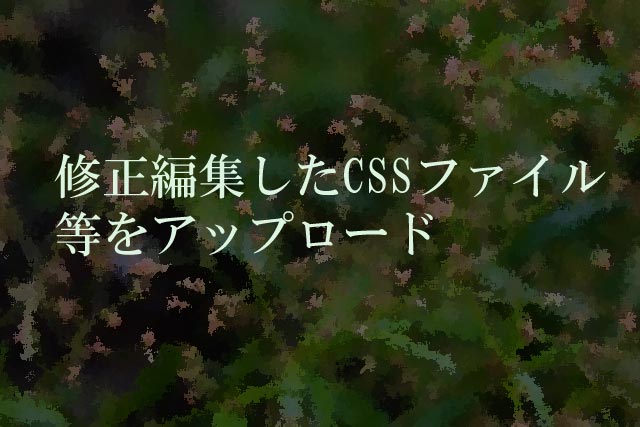 修正編集したCSSファイル等をアップロード<br />