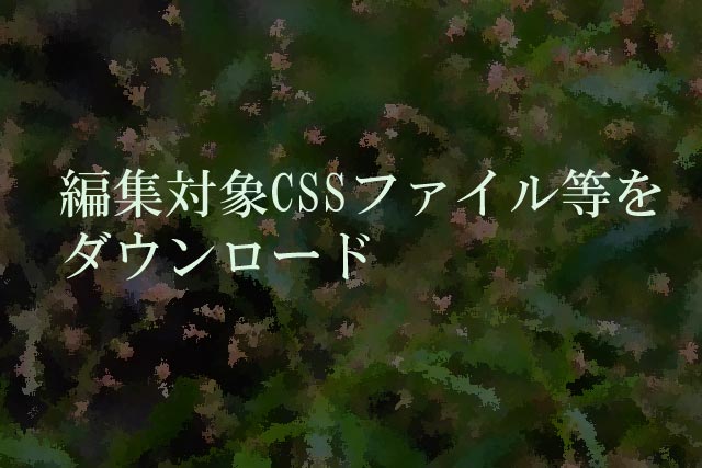 編集対象CSSファイル等をダウンロード<br />