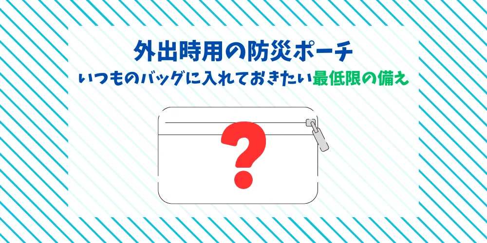 外出時用の防災ポーチ｜いつものバッグに入れておきたい最低限の備え トップ画