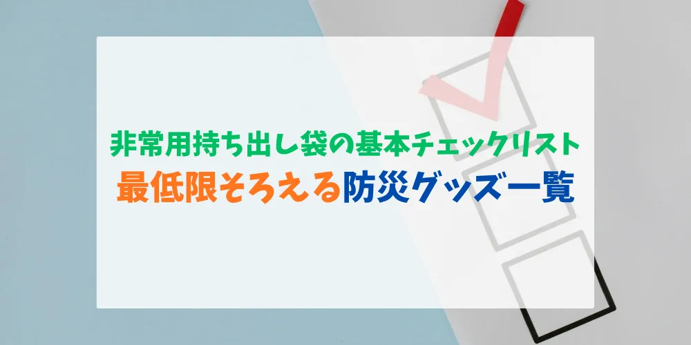 非常用持ち出し袋の基本チェックリスト 最低限そろえる防災グッズ一覧 トップ画
