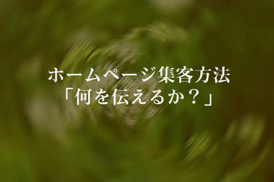 ホームページ集客方法 「何を伝えるか？」