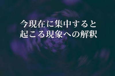 今現在に集中すると起こる現象への解釈