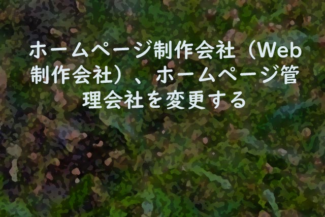 ホームページ制作会社（Web制作会社）、ホームページ管理会社を変更する