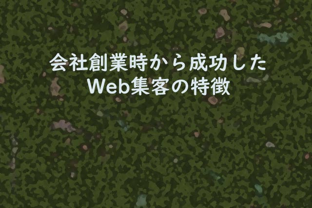 会社創業時から成功したWeb集客の特徴