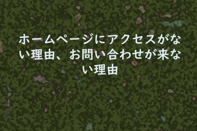 ホームページにアクセスがない理由、お問い合わせが来ない理由