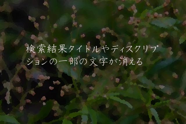検索結果タイトルやディスクリプションの一部の文字が消える
