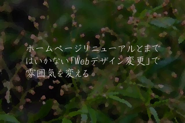 ホームページリニューアルとまではいかない「Webデザイン変更」で雰囲気を変える