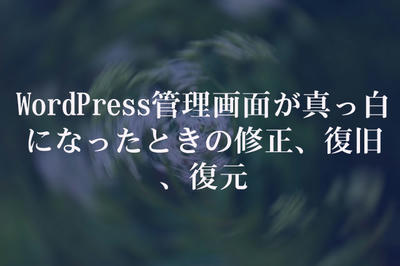 WordPress管理画面が真っ白になったときの修正、復旧、復元