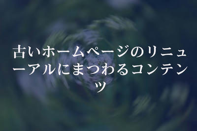 古いホームページのリニューアルにまつわるコンテンツ