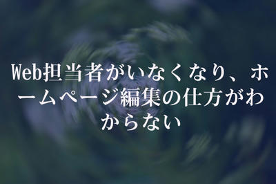 Web担当者がいなくなり、ホームページ編集の仕方がわからない<br />